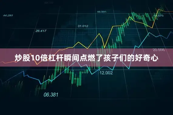 炒股10倍杠杆瞬间点燃了孩子们的好奇心