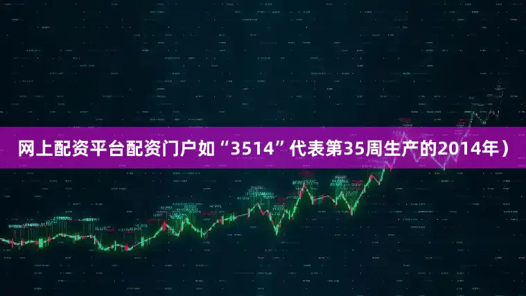 网上配资平台配资门户如“3514”代表第35周生产的2014年）