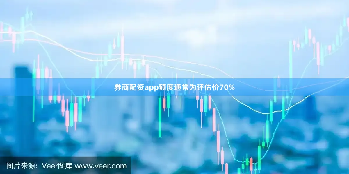 券商配资app额度通常为评估价70%
