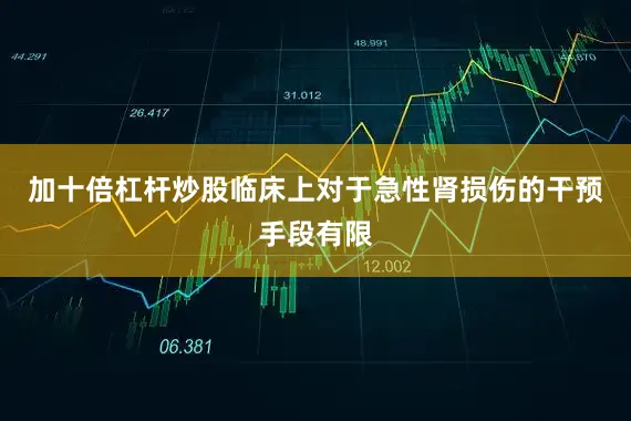 加十倍杠杆炒股临床上对于急性肾损伤的干预手段有限