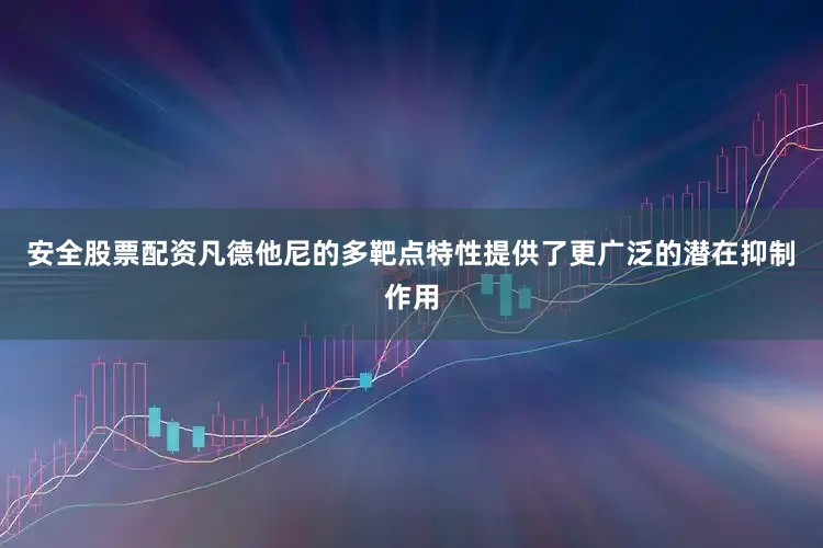 安全股票配资凡德他尼的多靶点特性提供了更广泛的潜在抑制作用