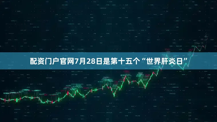 配资门户官网7月28日是第十五个“世界肝炎日”