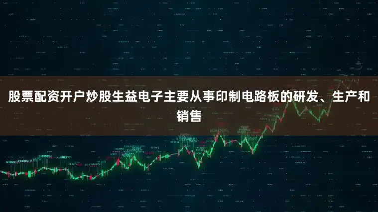股票配资开户炒股生益电子主要从事印制电路板的研发、生产和销售