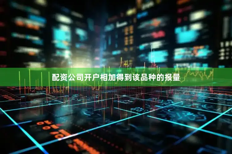 配资公司开户相加得到该品种的报量