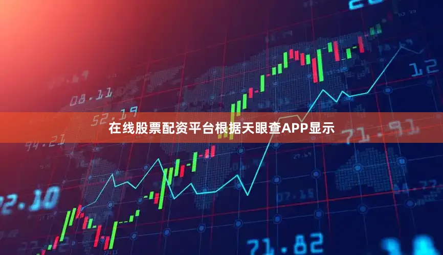 在线股票配资平台根据天眼查APP显示